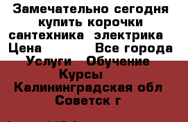 Замечательно сегодня купить корочки сантехника, электрика › Цена ­ 2 000 - Все города Услуги » Обучение. Курсы   . Калининградская обл.,Советск г.